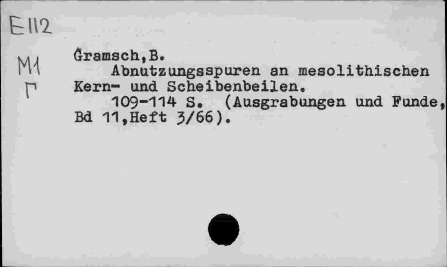 ﻿Gramsch,B.
Abnutzungsspuren an mesolithischen Kern- und Scheibenbeilen.
109~114 S. (Ausgrabungen und Funde Bd 11,Heft 3/66).